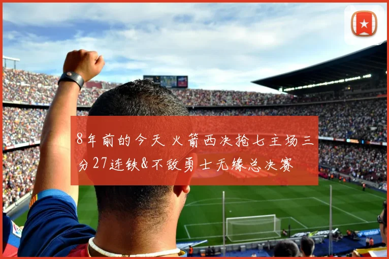 8年前的今天 火箭西决抢七主场三分27连铁&不敌勇士无缘总决赛