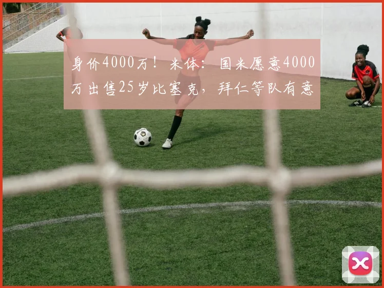 身价4000万！米体：国米愿意4000万出售25岁比塞克，拜仁等队有意
