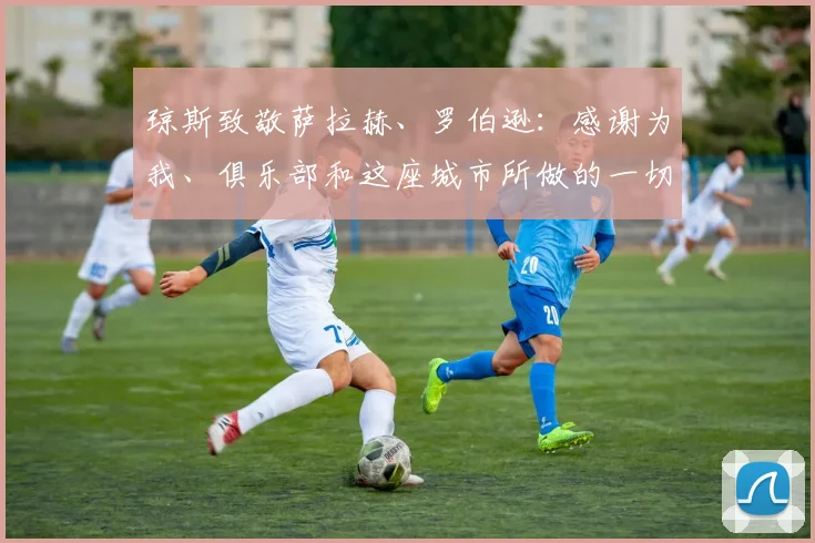 琼斯致敬萨拉赫、罗伯逊：感谢为我、俱乐部和这座城市所做的一切