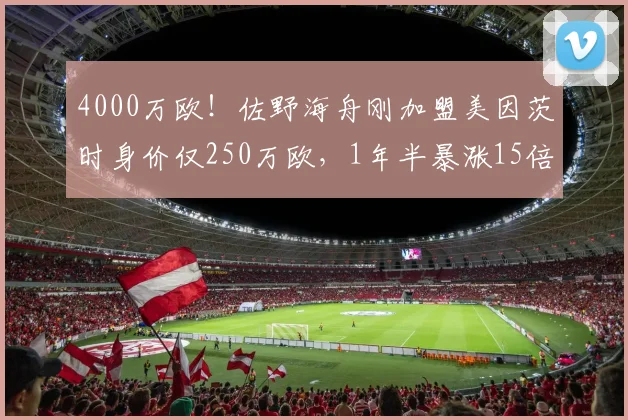 4000万欧！佐野海舟刚加盟美因茨时身价仅250万欧，1年半暴涨15倍